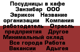 Посудницы в кафе "Занзибар" ООО "Эврикон › Название организации ­ Компания-работодатель › Отрасль предприятия ­ Другое › Минимальный оклад ­ 1 - Все города Работа » Вакансии   . Адыгея респ.,Адыгейск г.